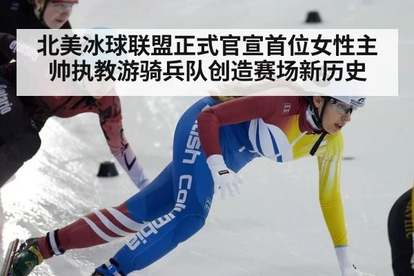 北美冰球联盟正式官宣首位女性主帅执教游骑兵队创造赛场新历史