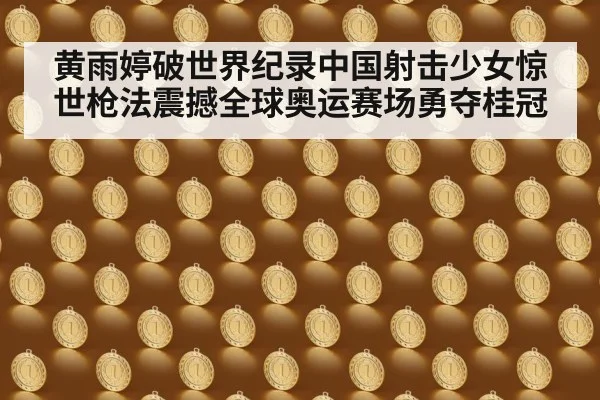黄雨婷破世界纪录中国射击少女惊世枪法震撼全球奥运赛场勇夺桂冠