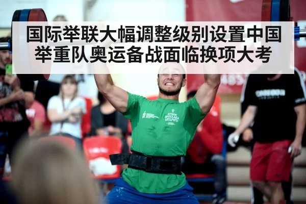 国际举联大幅调整级别设置中国举重队奥运备战面临换项大考