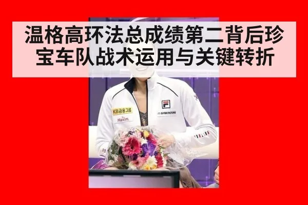 温格高环法总成绩第二背后珍宝车队战术运用与关键转折