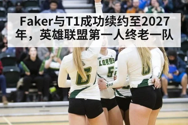 Faker与T1成功续约至2027年，英雄联盟第一人终老一队